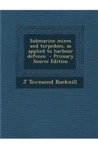 Submarine Mines and Torpedoes, as Applied to Harbour Defence