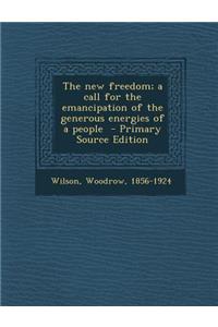 New Freedom; A Call for the Emancipation of the Generous Energies of a People