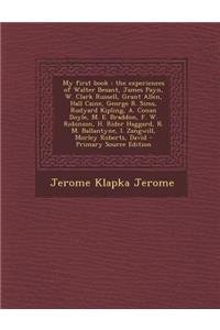 My First Book: The Experiences of Walter Besant, James Payn, W. Clark Russell, Grant Allen, Hall Caine, George R. Sims, Rudyard Kipling, A. Conan Doyle, M. E. Braddon, F. W. Robinson, H. Rider Haggard, R. M. Ballantyne, I. Zangwill, Morley Roberts,