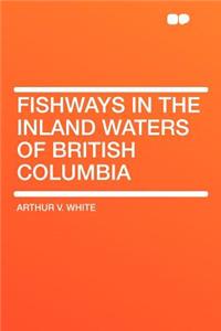 Fishways in the Inland Waters of British Columbia