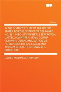 In the District Court of the United States, for the District of Delaware, No. 331. in Equity. Minerals Separation, Limited, Plaintiff, V. Miami Copper Company, Defendant. Suit on U.S. Patents Nos 835120, 692678 and 1099699. Before Hon. Edward G. Br