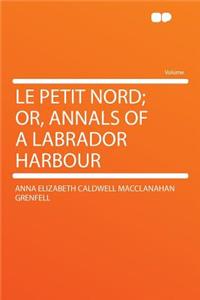 Le Petit Nord; Or, Annals of a Labrador Harbour