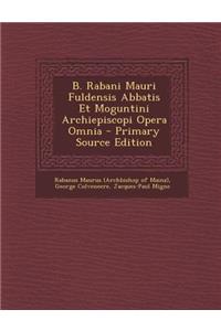 B. Rabani Mauri Fuldensis Abbatis Et Moguntini Archiepiscopi Opera Omnia