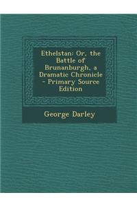 Ethelstan: Or, the Battle of Brunanburgh, a Dramatic Chronicle