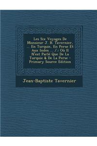 Les Six Voyages de Monsieur J. B. Tavernier, ... En Turquie, En Perse Et Aux Indes ... /.