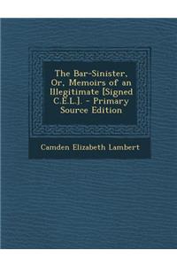 The Bar-Sinister, Or, Memoirs of an Illegitimate [Signed C.E.L.]. - Primary Source Edition