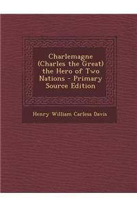 Charlemagne (Charles the Great) the Hero of Two Nations - Primary Source Edition