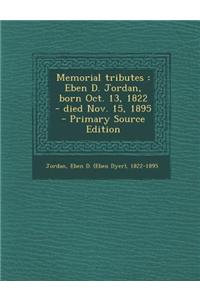 Memorial Tributes: Eben D. Jordan, Born Oct. 13, 1822 - Died Nov. 15, 1895