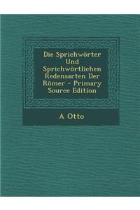 Die Sprichworter Und Sprichwortlichen Redensarten Der Romer - Primary Source Edition