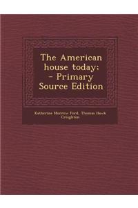 The American House Today; - Primary Source Edition