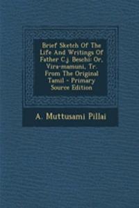 Brief Sketch of the Life and Writings of Father C.J. Beschi: Or, Vira-Mamuni, Tr. from the Original Tamil