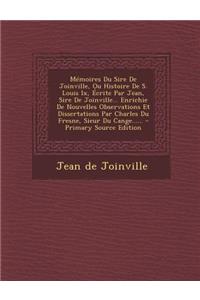 Memoires Du Sire de Joinville, Ou Histoire de S. Louis IX, Ecrite Par Jean, Sire de Joinville... Enrichie de Nouvelles Observations Et Dissertations P