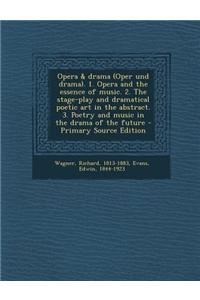 Opera & Drama (Oper Und Drama). 1. Opera and the Essence of Music. 2. the Stage-Play and Dramatical Poetic Art in the Abstract. 3. Poetry and Music in