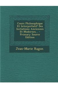 Cours Philosophique Et Interprétatif Des Initiations Anciennes Et Modernes...