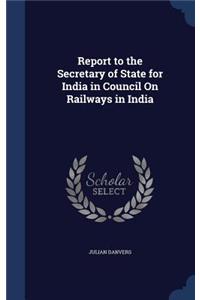 Report to the Secretary of State for India in Council On Railways in India