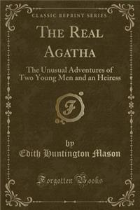 The Real Agatha: The Unusual Adventures of Two Young Men and an Heiress (Classic Reprint)
