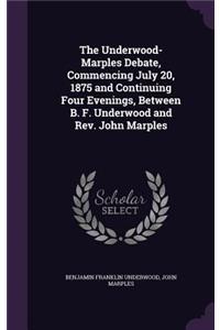 Underwood-Marples Debate, Commencing July 20, 1875 and Continuing Four Evenings, Between B. F. Underwood and Rev. John Marples