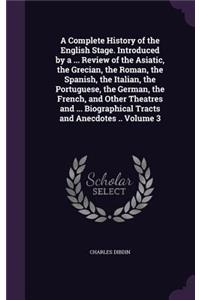 Complete History of the English Stage. Introduced by a ... Review of the Asiatic, the Grecian, the Roman, the Spanish, the Italian, the Portuguese, the German, the French, and Other Theatres and ... Biographical Tracts and Anecdotes .. Volume 3