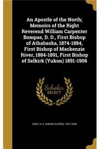 An Apostle of the North; Memoirs of the Right Reverend William Carpenter Bompas, D. D., First Bishop of Athabaska, 1874-1884, First Bishop of MacKenzie River, 1884-1891, First Bishop of Selkirk (Yukon) 1891-1906