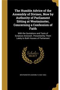 The Humble Advice of the Assembly of Divines, Now by Authority of Parliament Sitting at Westminster, Concerning a Confession of Faith