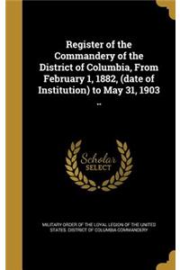 Register of the Commandery of the District of Columbia, From February 1, 1882, (date of Institution) to May 31, 1903 ..