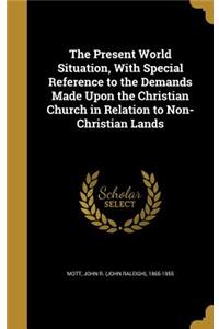 The Present World Situation, With Special Reference to the Demands Made Upon the Christian Church in Relation to Non-Christian Lands