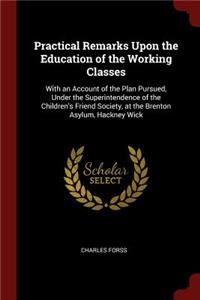 Practical Remarks Upon the Education of the Working Classes