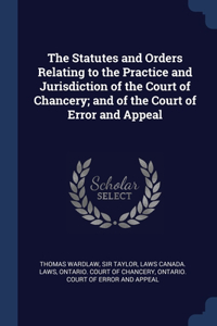 Statutes and Orders Relating to the Practice and Jurisdiction of the Court of Chancery; and of the Court of Error and Appeal