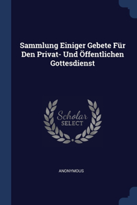 Sammlung Einiger Gebete Für Den Privat- Und Öffentlichen Gottesdienst