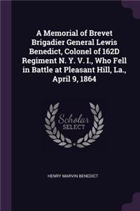 A Memorial of Brevet Brigadier General Lewis Benedict, Colonel of 162D Regiment N. Y. V. I., Who Fell in Battle at Pleasant Hill, La., April 9, 1864