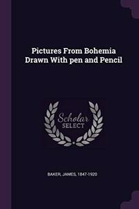 Pictures From Bohemia Drawn With pen and Pencil