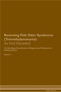 Reversing Fish Odor Syndrome (Trimethylaminuria): As God Intended the Raw Vegan Plant-Based Detoxification & Regeneration Workbook for Healing Patients. Volume 1