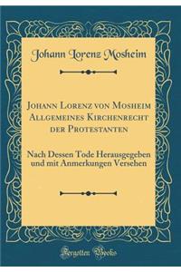 Johann Lorenz Von Mosheim Allgemeines Kirchenrecht Der Protestanten: Nach Dessen Tode Herausgegeben Und Mit Anmerkungen Versehen (Classic Reprint)