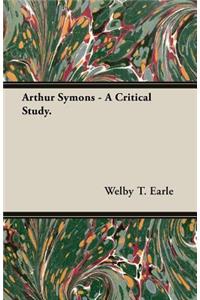 Arthur Symons - A Critical Study.
