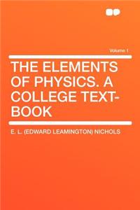 The Elements of Physics. a College Text-Book Volume 1