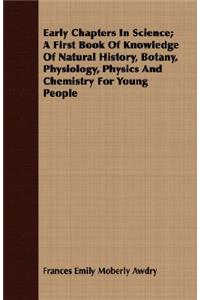 Early Chapters in Science; A First Book of Knowledge of Natural History, Botany, Physiology, Physics and Chemistry for Young People