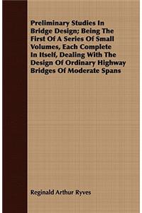 Preliminary Studies in Bridge Design; Being the First of a Series of Small Volumes, Each Complete in Itself, Dealing with the Design of Ordinary Highway Bridges of Moderate Spans