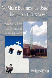 No More Business as Usual: The Church Then and Now: Straight Talk for this Generation of Church-goers