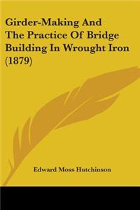 Girder-Making And The Practice Of Bridge Building In Wrought Iron (1879)