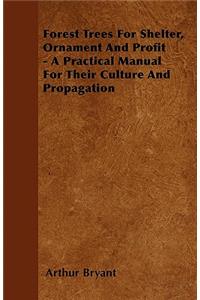 Forest Trees For Shelter, Ornament And Profit - A Practical Manual For Their Culture And Propagation