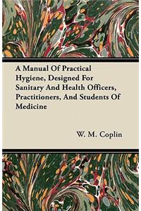 A Manual Of Practical Hygiene, Designed For Sanitary And Health Officers, Practitioners, And Students Of Medicine