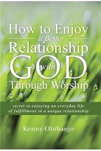 How to Enjoy a Better Relationship with God Through Worship