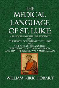 The Medical Language of St. Luke: A Proof from Internal Evidence That the Gospel According to St. Luke and the Acts of the Apostles Were Written by th