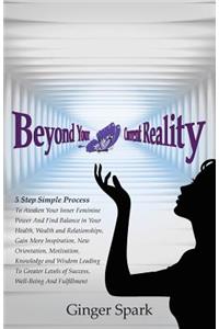 Beyond Your Current Reality: A Five-Step Simple Process to Awaken Your Inner Feminine Power and Find Balance