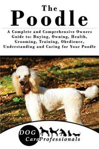 The Poodle: A Complete and Comprehensive Owners Guide To: Buying, Owning, Health, Grooming, Training, Obedience, Understanding and Caring for Your Poodle
