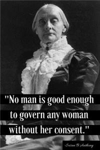 No Man Is Good Enough to Govern Any Woman Without Her Consent
