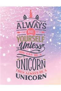 Always Be Yourself Unless You Can Be A Unicorn - Then Always Be A Unicorn