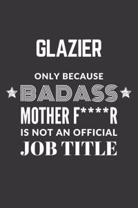 Glazier Only Because Badass Mother F****R Is Not An Official Job Title Notebook