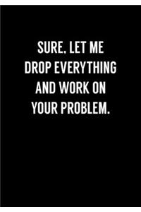 Sure, Let Me Drop Everything And Work On Your Problem