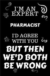 I'm An Expert Pharmacist I'd Agree With You But Then We'd Both Be Wrong